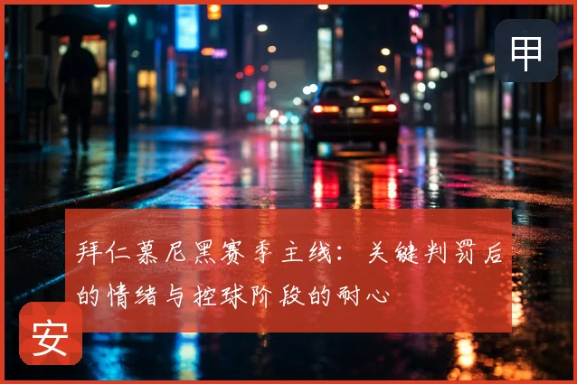 拜仁慕尼黑赛季主线:关键判罚后的情绪与控球阶段的耐心