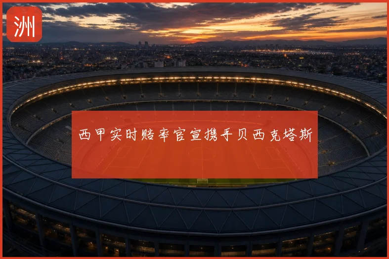 西甲实时赔率官宣携手贝西克塔斯