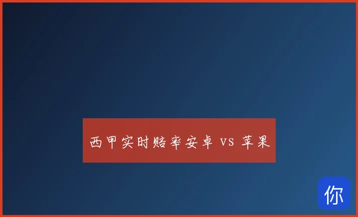 西甲实时赔率安卓 vs 苹果