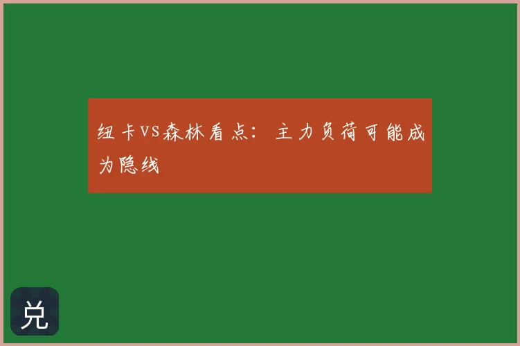 纽卡vs森林看点:主力负荷可能成为隐线