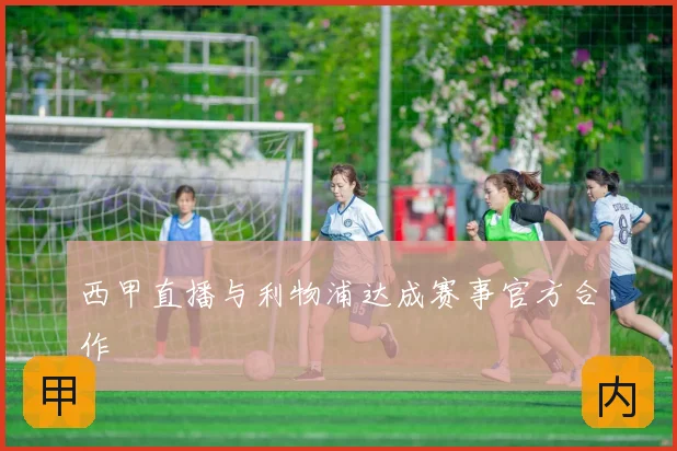西甲直播与利物浦达成赛事官方合作