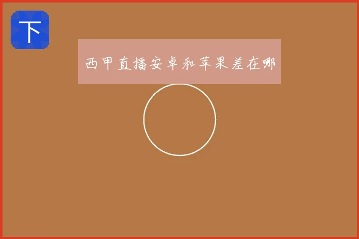 西甲直播安卓和苹果差在哪