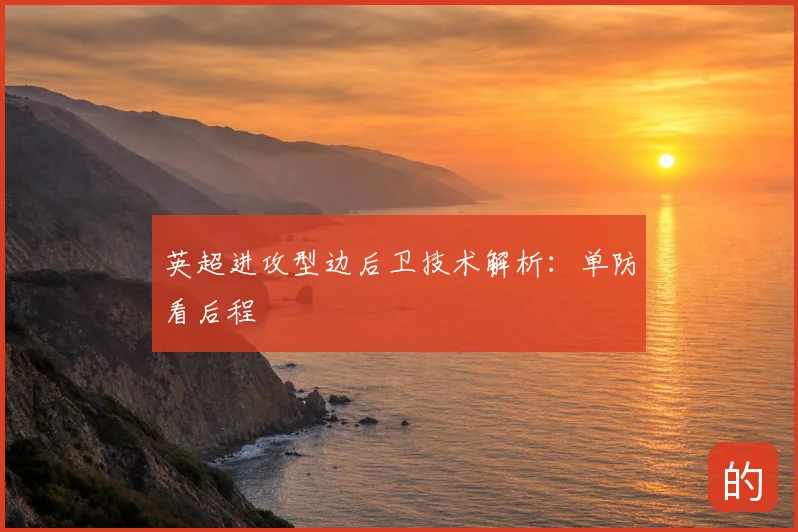 英超进攻型边后卫技术解析：单防看后程